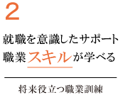 2.就職を意識したサポート。職業スキルが学べる。将来役立つ職業訓練