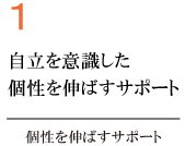 1.自立を意識した個性を伸ばすサポート。